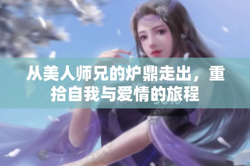 从美人师兄的炉鼎走出，重拾自我与爱情的旅程