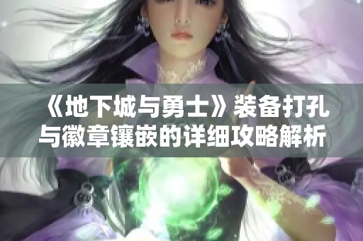 《地下城与勇士》装备打孔与徽章镶嵌的详细攻略解析