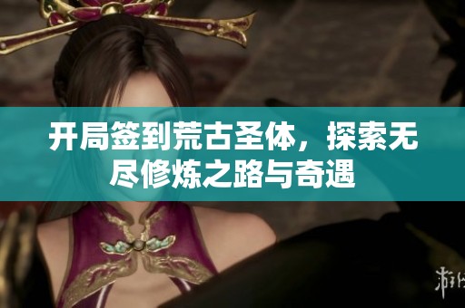 开局签到荒古圣体，探索无尽修炼之路与奇遇