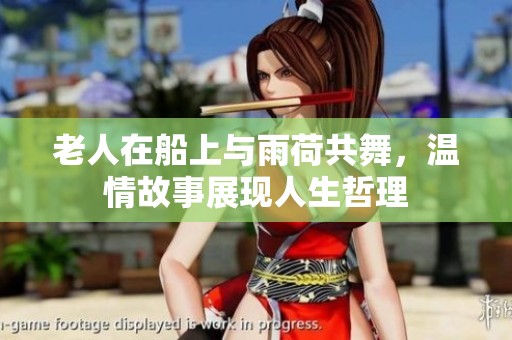 老人在船上与雨荷共舞，温情故事展现人生哲理