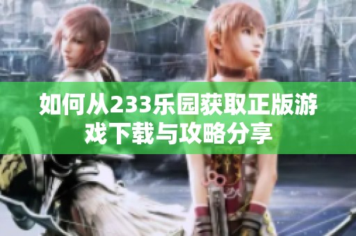 如何从233乐园获取正版游戏下载与攻略分享