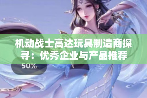 机动战士高达玩具制造商探寻：优秀企业与产品推荐
