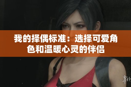 我的择偶标准：选择可爱角色和温暖心灵的伴侣