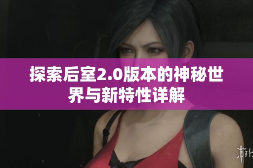 探索后室2.0版本的神秘世界与新特性详解