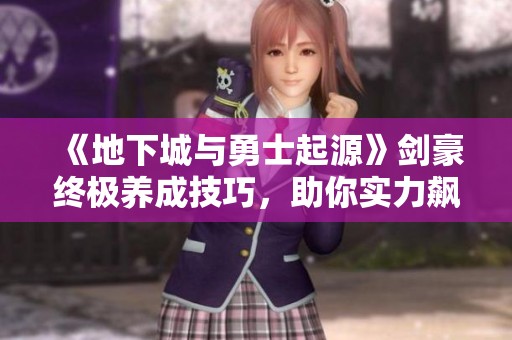 《地下城与勇士起源》剑豪终极养成技巧，助你实力飙升无压力