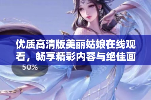 优质高清版美丽姑娘在线观看，畅享精彩内容与绝佳画面体验