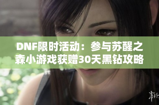 DNF限时活动：参与苏醒之森小游戏获赠30天黑钻攻略解析