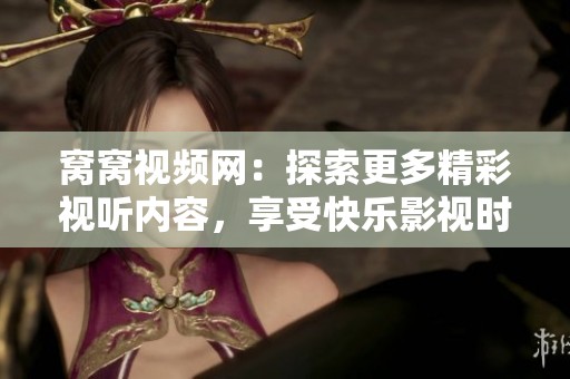窝窝视频网：探索更多精彩视听内容，享受快乐影视时光