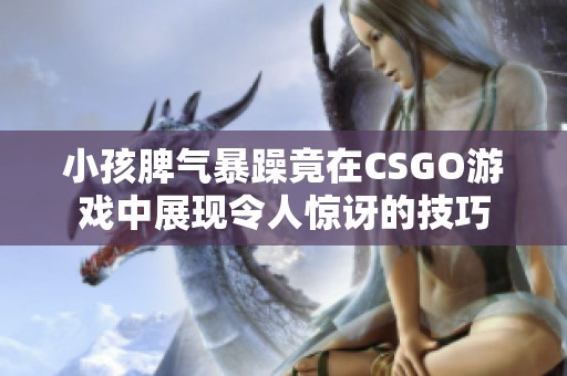 小孩脾气暴躁竟在CSGO游戏中展现令人惊讶的技巧