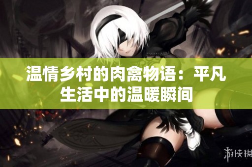 温情乡村的肉禽物语：平凡生活中的温暖瞬间