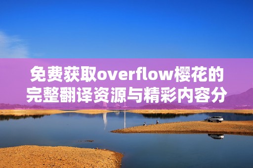 免费获取overflow樱花的完整翻译资源与精彩内容分享