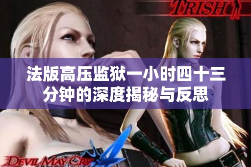 法版高压监狱一小时四十三分钟的深度揭秘与反思
