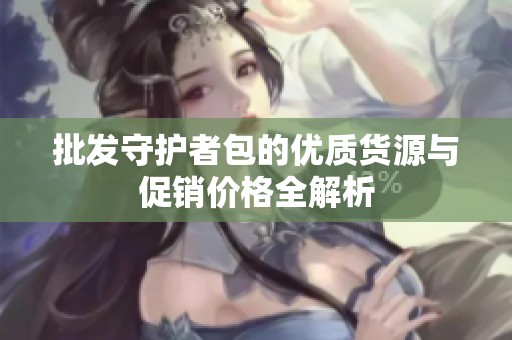 批发守护者包的优质货源与促销价格全解析