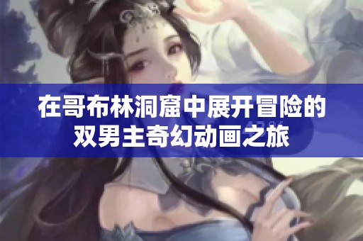 在哥布林洞窟中展开冒险的双男主奇幻动画之旅