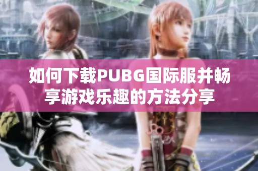 如何下载PUBG国际服并畅享游戏乐趣的方法分享