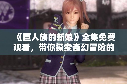 《巨人族的新娘》全集免费观看，带你探索奇幻冒险的爱情故事