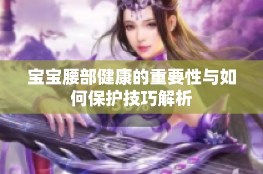 宝宝腰部健康的重要性与如何保护技巧解析