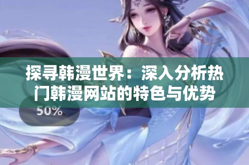 探寻韩漫世界：深入分析热门韩漫网站的特色与优势