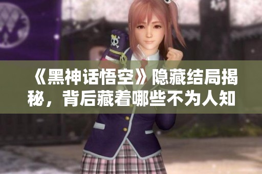 《黑神话悟空》隐藏结局揭秘，背后藏着哪些不为人知的秘密