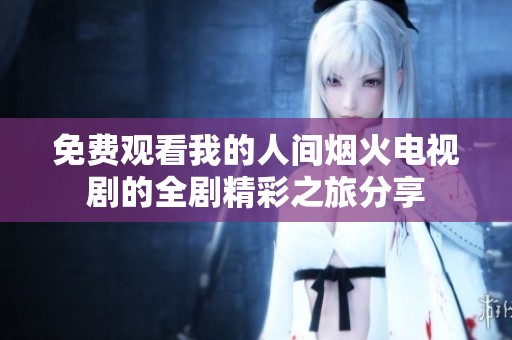 免费观看我的人间烟火电视剧的全剧精彩之旅分享