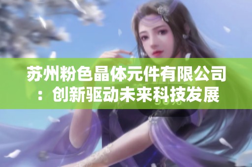 苏州粉色晶体元件有限公司：创新驱动未来科技发展