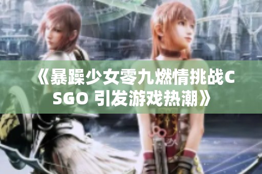 《暴躁少女零九燃情挑战CSGO 引发游戏热潮》