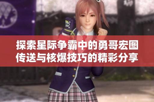 探索星际争霸中的勇哥宏图传送与核爆技巧的精彩分享