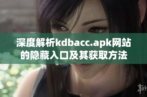 深度解析kdbacc.apk网站的隐藏入口及其获取方法