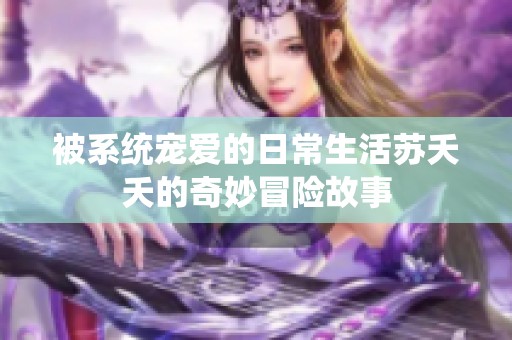 被系统宠爱的日常生活苏夭夭的奇妙冒险故事
