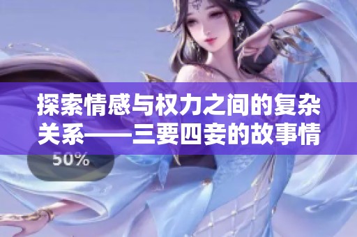 探索情感与权力之间的复杂关系——三要四妾的故事情节解析