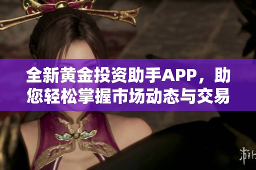 全新黄金投资助手APP，助您轻松掌握市场动态与交易机会