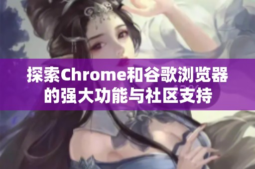 探索Chrome和谷歌浏览器的强大功能与社区支持