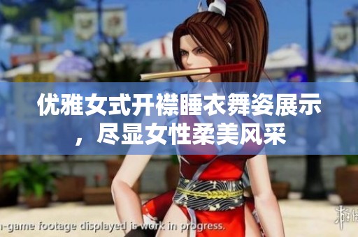优雅女式开襟睡衣舞姿展示，尽显女性柔美风采