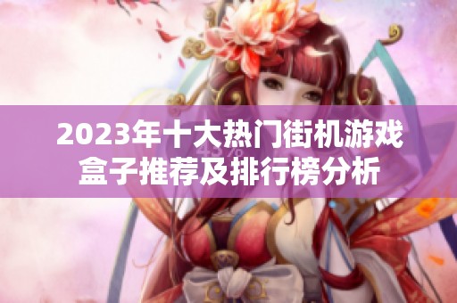2023年十大热门街机游戏盒子推荐及排行榜分析