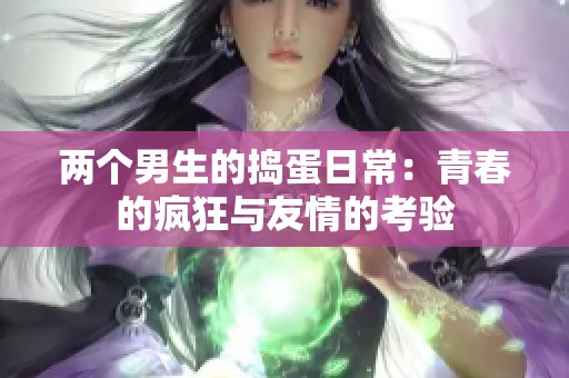 两个男生的捣蛋日常：青春的疯狂与友情的考验