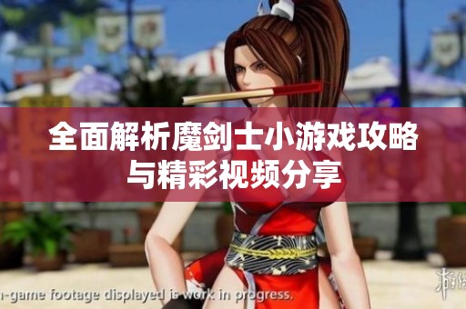全面解析魔剑士小游戏攻略与精彩视频分享