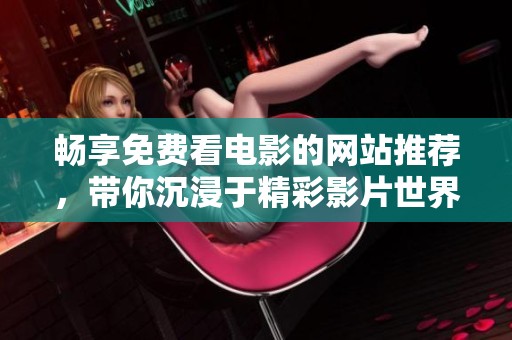 畅享免费看电影的网站推荐，带你沉浸于精彩影片世界