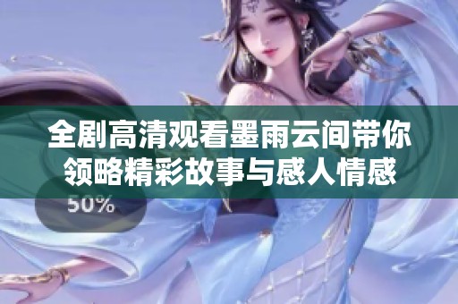全剧高清观看墨雨云间带你领略精彩故事与感人情感