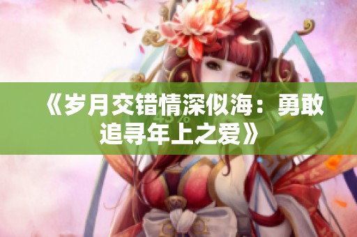 《岁月交错情深似海：勇敢追寻年上之爱》