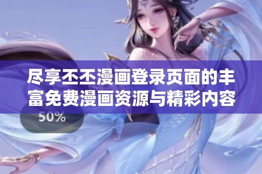尽享丕丕漫画登录页面的丰富免费漫画资源与精彩内容