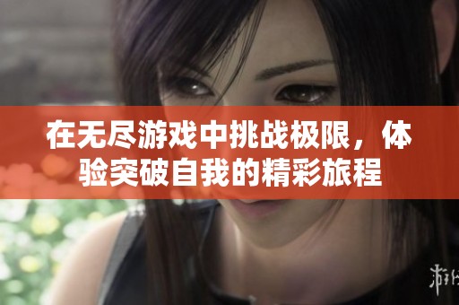 在无尽游戏中挑战极限，体验突破自我的精彩旅程