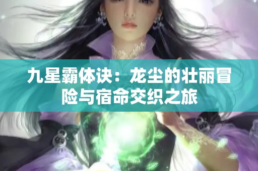 九星霸体诀：龙尘的壮丽冒险与宿命交织之旅