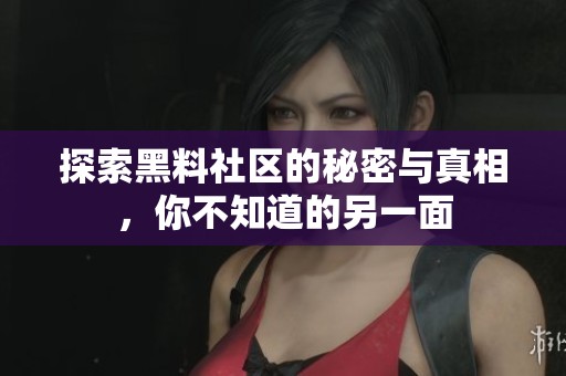 探索黑料社区的秘密与真相，你不知道的另一面