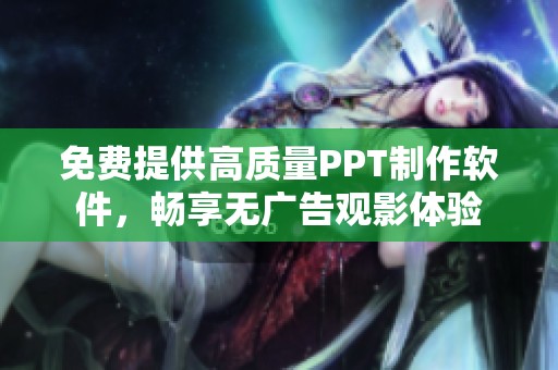 免费提供高质量PPT制作软件，畅享无广告观影体验
