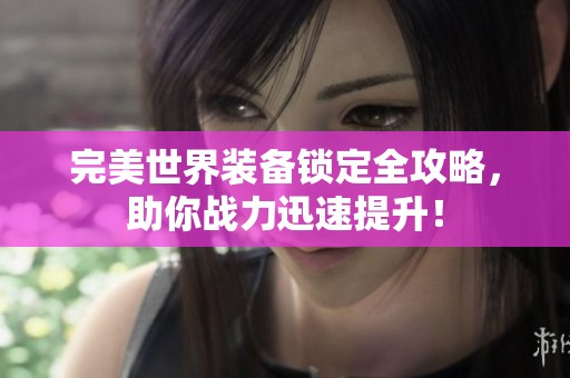 完美世界装备锁定全攻略，助你战力迅速提升！