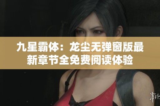 九星霸体：龙尘无弹窗版最新章节全免费阅读体验