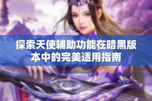 探索天使辅助功能在暗黑版本中的完美适用指南