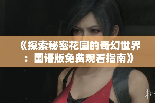 《探索秘密花园的奇幻世界：国语版免费观看指南》