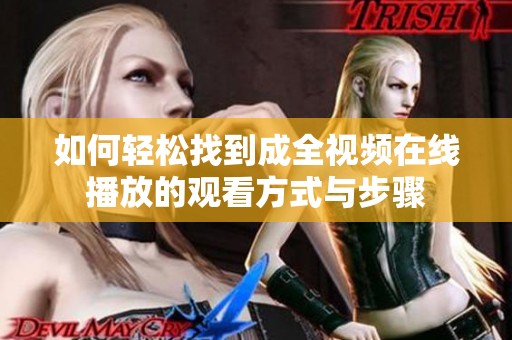 如何轻松找到成全视频在线播放的观看方式与步骤