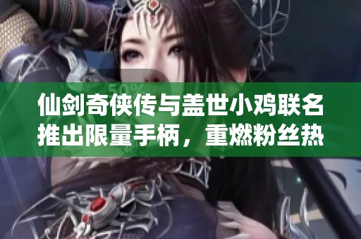 仙剑奇侠传与盖世小鸡联名推出限量手柄，重燃粉丝热情